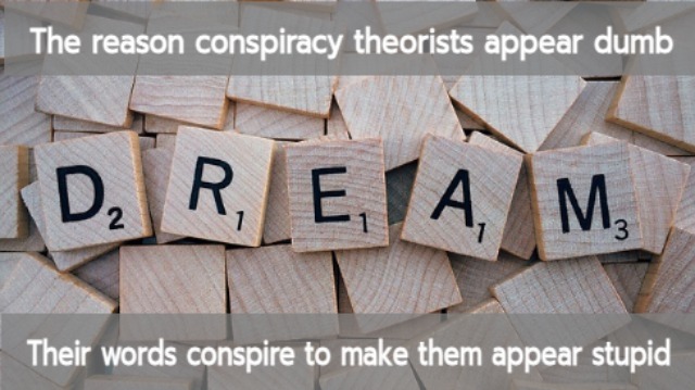 an anti conspiracy theorist meme showing letters of a Scrabble game arranged to spell dream. The caption reads 'The reason consiracy theorists appear dumb. Their words conspire to make them appear stupid'